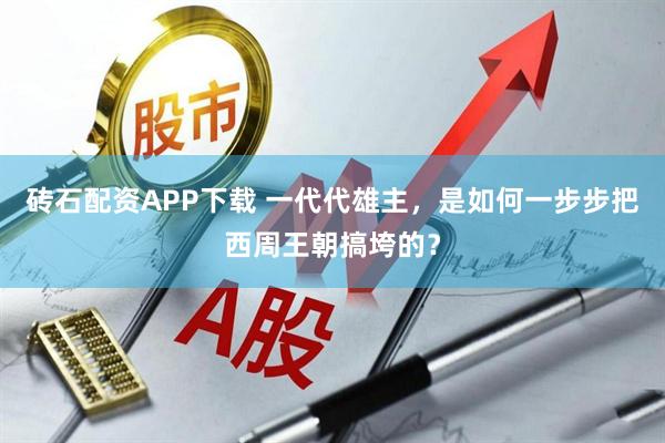 砖石配资APP下载 一代代雄主，是如何一步步把西周王朝搞垮的？