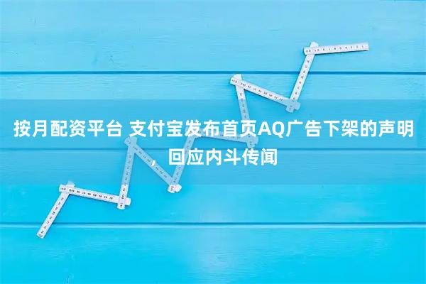 按月配资平台 支付宝发布首页AQ广告下架的声明，回应内斗传闻