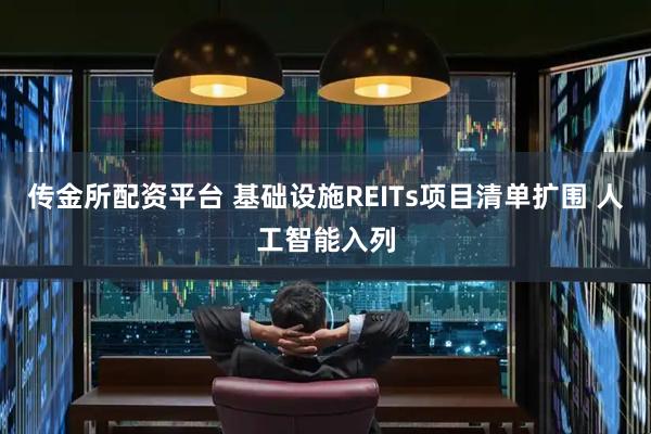 传金所配资平台 基础设施REITs项目清单扩围 人工智能入列