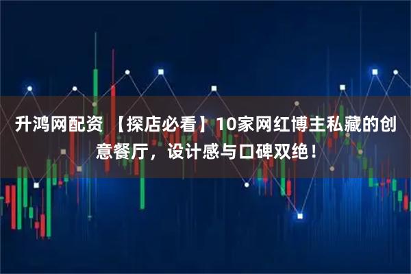 升鸿网配资 【探店必看】10家网红博主私藏的创意餐厅，设计感与口碑双绝！