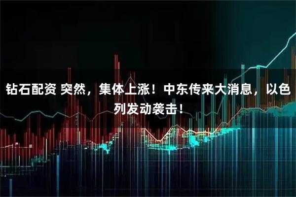 钻石配资 突然，集体上涨！中东传来大消息，以色列发动袭击！